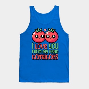 I Love You From My Head Tomatoes! Cute Tomato Pun Tank Top